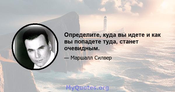 Определите, куда вы идете и как вы попадете туда, станет очевидным.