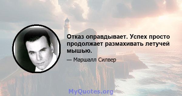 Отказ оправдывает. Успех просто продолжает размахивать летучей мышью.