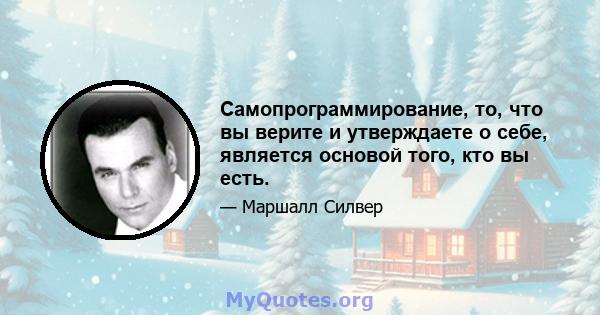 Самопрограммирование, то, что вы верите и утверждаете о себе, является основой того, кто вы есть.