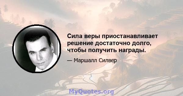 Сила веры приостанавливает решение достаточно долго, чтобы получить награды.