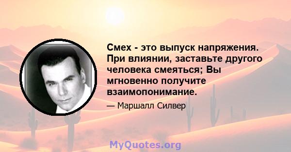 Смех - это выпуск напряжения. При влиянии, заставьте другого человека смеяться; Вы мгновенно получите взаимопонимание.