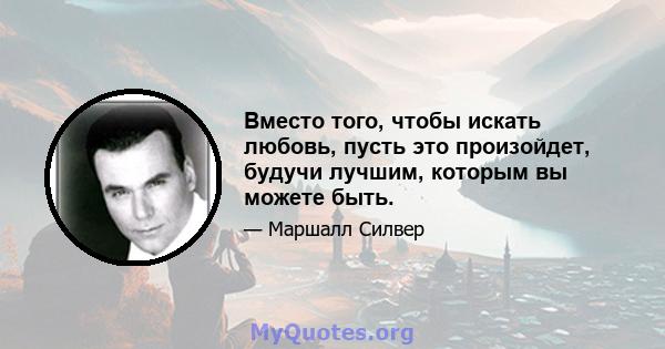 Вместо того, чтобы искать любовь, пусть это произойдет, будучи лучшим, которым вы можете быть.