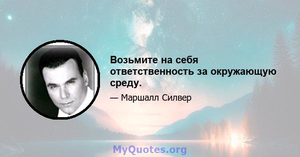 Возьмите на себя ответственность за окружающую среду.