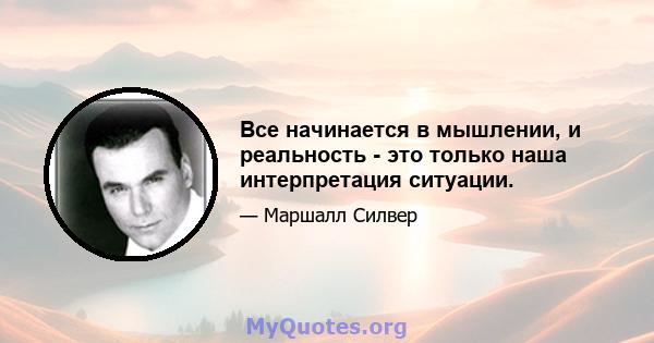 Все начинается в мышлении, и реальность - это только наша интерпретация ситуации.