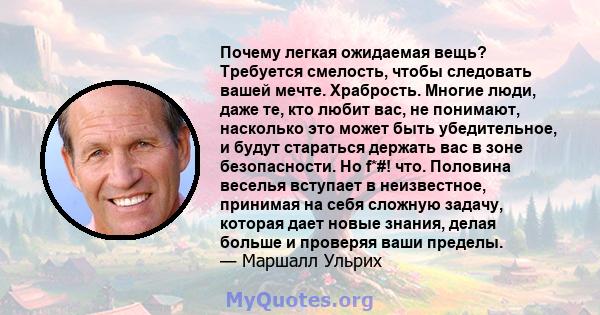 Почему легкая ожидаемая вещь? Требуется смелость, чтобы следовать вашей мечте. Храбрость. Многие люди, даже те, кто любит вас, не понимают, насколько это может быть убедительное, и будут стараться держать вас в зоне