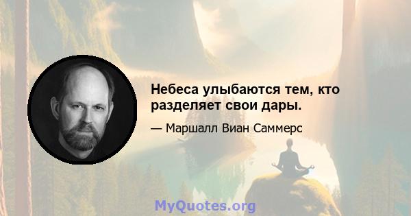 Небеса улыбаются тем, кто разделяет свои дары.