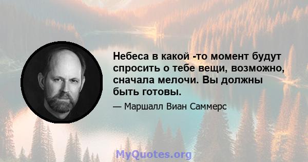 Небеса в какой -то момент будут спросить о тебе вещи, возможно, сначала мелочи. Вы должны быть готовы.