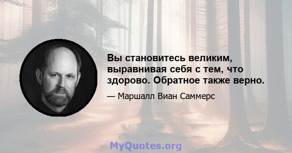 Вы становитесь великим, выравнивая себя с тем, что здорово. Обратное также верно.