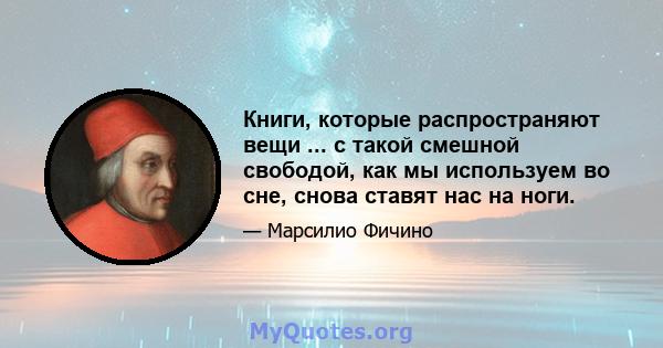 Книги, которые распространяют вещи ... с такой смешной свободой, как мы используем во сне, снова ставят нас на ноги.