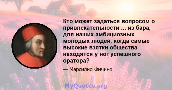 Кто может задаться вопросом о привлекательности ... из бара, для наших амбициозных молодых людей, когда самые высокие взятки общества находятся у ног успешного оратора?