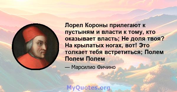 Лорел Короны прилегают к пустыням и власти к тому, кто оказывает власть; Не доля твоя? На крылатых ногах, вот! Это толкает тебя встретиться; Полем Полем Полем