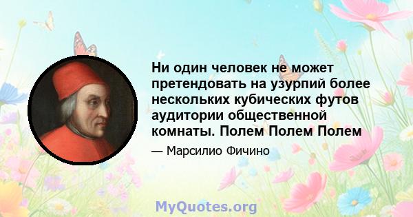 Ни один человек не может претендовать на узурпий более нескольких кубических футов аудитории общественной комнаты. Полем Полем Полем