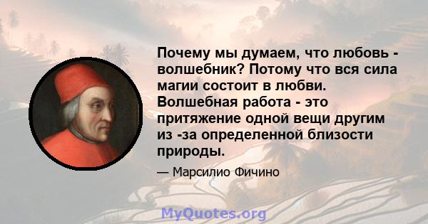 Почему мы думаем, что любовь - волшебник? Потому что вся сила магии состоит в любви. Волшебная работа - это притяжение одной вещи другим из -за определенной близости природы.