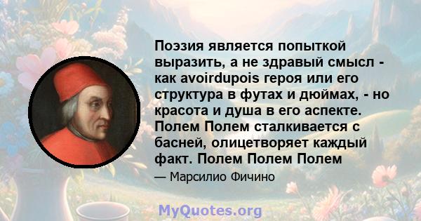 Поэзия является попыткой выразить, а не здравый смысл - как avoirdupois героя или его структура в футах и ​​дюймах, - но красота и душа в его аспекте. Полем Полем сталкивается с басней, олицетворяет каждый факт. Полем