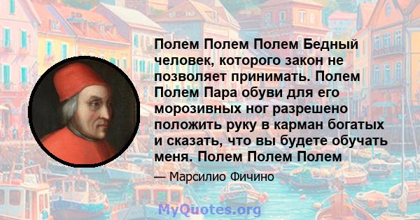 Полем Полем Полем Бедный человек, которого закон не позволяет принимать. Полем Полем Пара обуви для его морозивных ног разрешено положить руку в карман богатых и сказать, что вы будете обучать меня. Полем Полем Полем