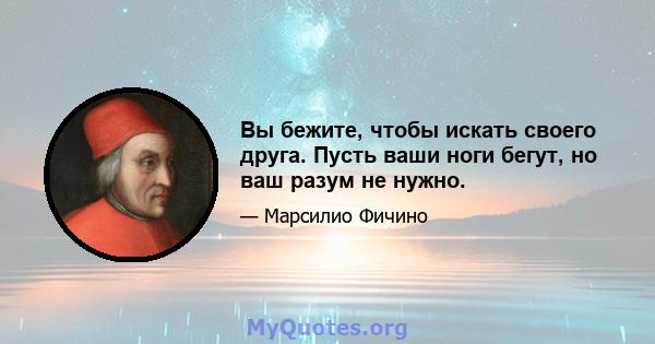 Вы бежите, чтобы искать своего друга. Пусть ваши ноги бегут, но ваш разум не нужно.