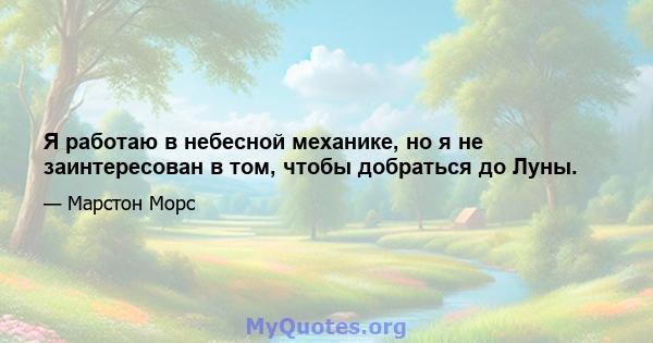 Я работаю в небесной механике, но я не заинтересован в том, чтобы добраться до Луны.