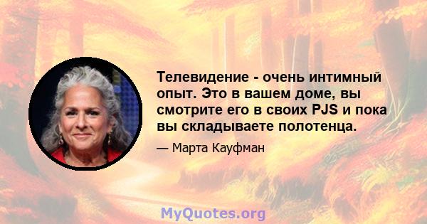 Телевидение - очень интимный опыт. Это в вашем доме, вы смотрите его в своих PJS и пока вы складываете полотенца.