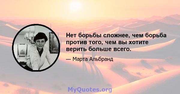 Нет борьбы сложнее, чем борьба против того, чем вы хотите верить больше всего.