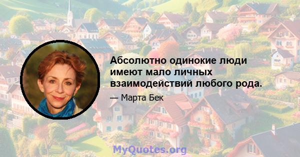 Абсолютно одинокие люди имеют мало личных взаимодействий любого рода.