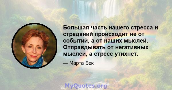 Большая часть нашего стресса и страданий происходит не от событий, а от наших мыслей. Отправдывать от негативных мыслей, а стресс утихнет.