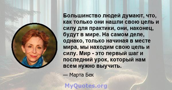 Большинство людей думают, что, как только они нашли свою цель и силу для практики, они, наконец, будут в мире. На самом деле, однако, только начиная в месте мира, мы находим свою цель и силу. Мир - это первый шаг и