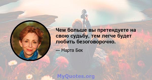 Чем больше вы претендуете на свою судьбу, тем легче будет любить безоговорочно.