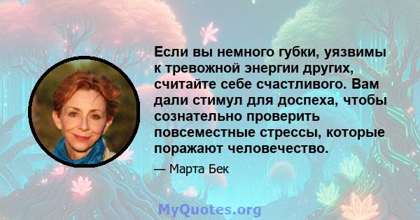 Если вы немного губки, уязвимы к тревожной энергии других, считайте себе счастливого. Вам дали стимул для доспеха, чтобы сознательно проверить повсеместные стрессы, которые поражают человечество.