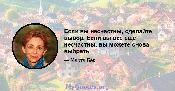 Если вы несчастны, сделайте выбор. Если вы все еще несчастны, вы можете снова выбрать.