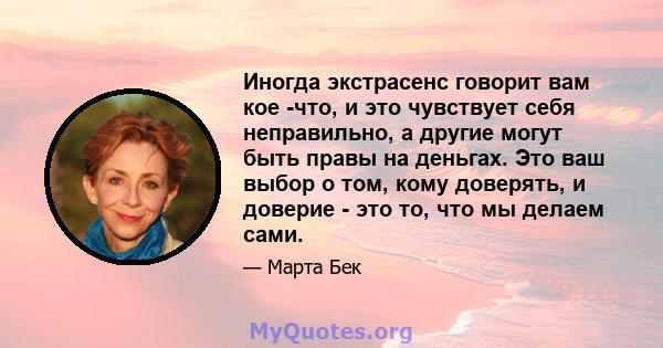 Иногда экстрасенс говорит вам кое -что, и это чувствует себя неправильно, а другие могут быть правы на деньгах. Это ваш выбор о том, кому доверять, и доверие - это то, что мы делаем сами.