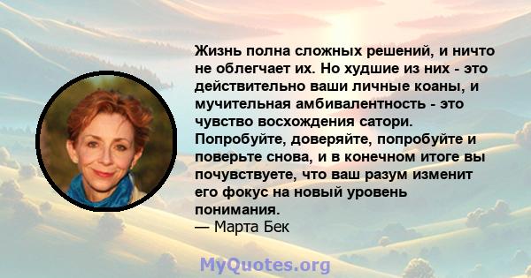 Жизнь полна сложных решений, и ничто не облегчает их. Но худшие из них - это действительно ваши личные коаны, и мучительная амбивалентность - это чувство восхождения сатори. Попробуйте, доверяйте, попробуйте и поверьте