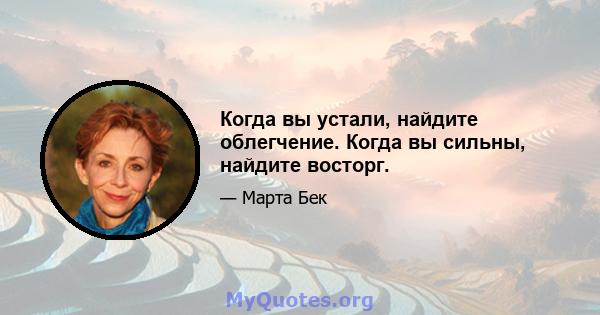 Когда вы устали, найдите облегчение. Когда вы сильны, найдите восторг.