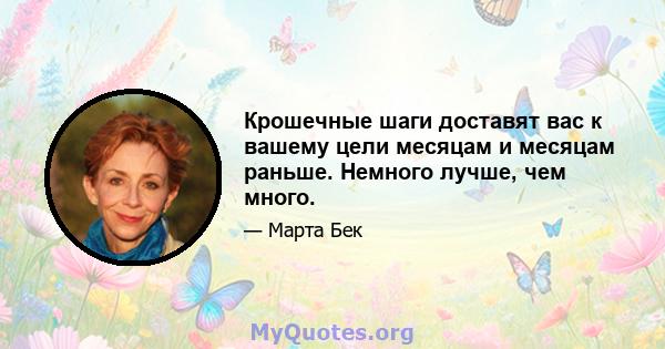 Крошечные шаги доставят вас к вашему цели месяцам и месяцам раньше. Немного лучше, чем много.