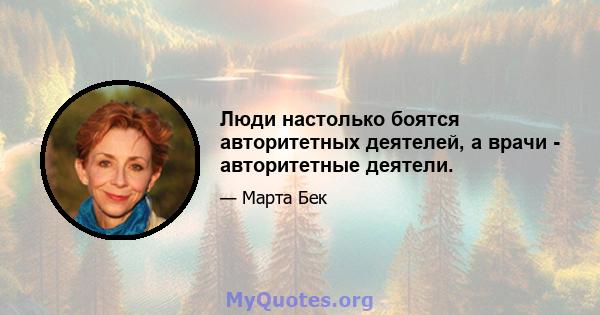 Люди настолько боятся авторитетных деятелей, а врачи - авторитетные деятели.