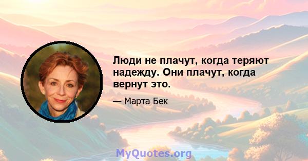 Люди не плачут, когда теряют надежду. Они плачут, когда вернут это.