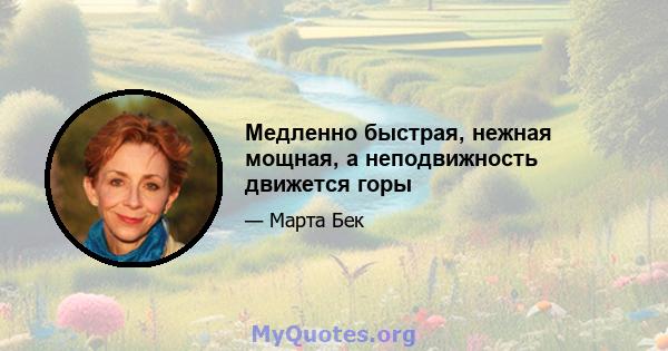 Медленно быстрая, нежная мощная, а неподвижность движется горы