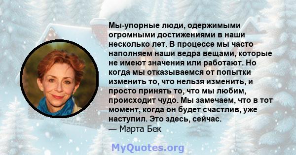 Мы-упорные люди, одержимыми огромными достижениями в наши несколько лет. В процессе мы часто наполняем наши ведра вещами, которые не имеют значения или работают. Но когда мы отказываемся от попытки изменить то, что