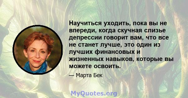 Научиться уходить, пока вы не впереди, когда скучная слизье депрессии говорит вам, что все не станет лучше, это один из лучших финансовых и жизненных навыков, которые вы можете освоить.