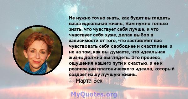 Не нужно точно знать, как будет выглядеть ваша идеальная жизнь; Вам нужно только знать, что чувствует себя лучше, и что чувствует себя хуже, делая выбор в зависимости от того, что заставляет вас чувствовать себя