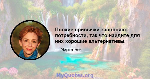 Плохие привычки заполняют потребности, так что найдите для них хорошие альтернативы.