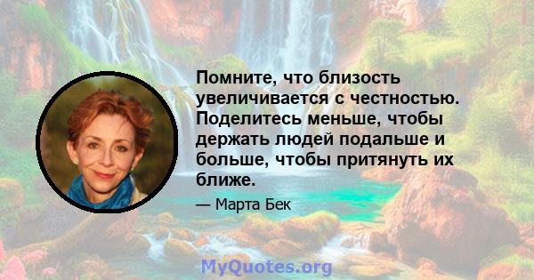 Помните, что близость увеличивается с честностью. Поделитесь меньше, чтобы держать людей подальше и больше, чтобы притянуть их ближе.