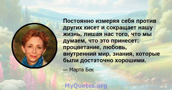 Постоянно измеряя себя против других кисет и сокращает нашу жизнь, лишая нас того, что мы думаем, что это принесет: процветание, любовь, внутренний мир, знания, которые были достаточно хорошими.