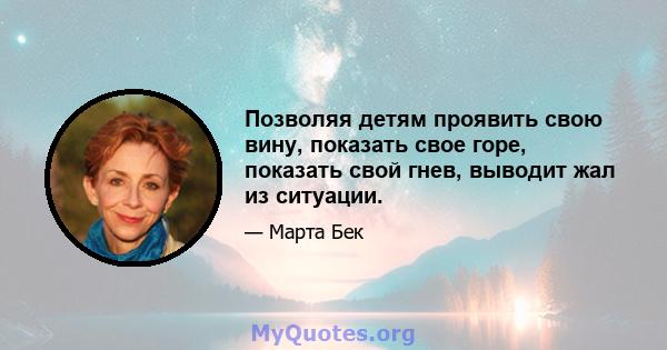 Позволяя детям проявить свою вину, показать свое горе, показать свой гнев, выводит жал из ситуации.