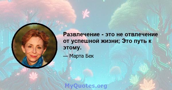 Развлечение - это не отвлечение от успешной жизни; Это путь к этому.