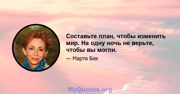 Составьте план, чтобы изменить мир. На одну ночь не верьте, чтобы вы могли.