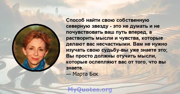 Способ найти свою собственную северную звезду - это не думать и не почувствовать ваш путь вперед, а растворить мысли и чувства, которые делают вас несчастными. Вам не нужно изучать свою судьбу-вы уже знаете это; Вы