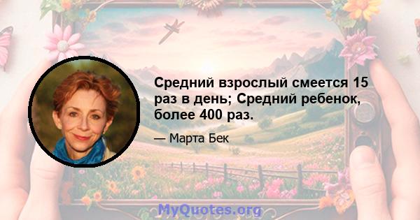 Средний взрослый смеется 15 раз в день; Средний ребенок, более 400 раз.