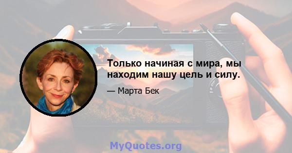 Только начиная с мира, мы находим нашу цель и силу.