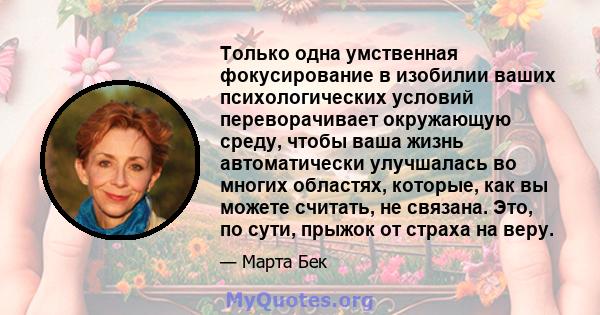 Только одна умственная фокусирование в изобилии ваших психологических условий переворачивает окружающую среду, чтобы ваша жизнь автоматически улучшалась во многих областях, которые, как вы можете считать, не связана.