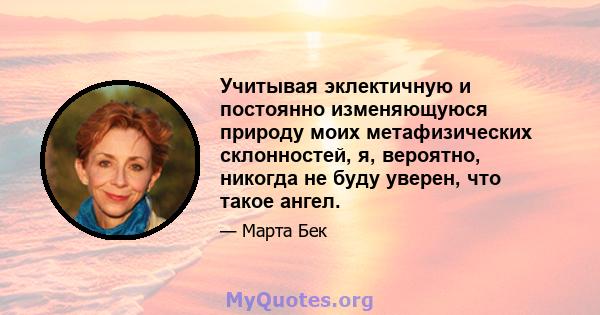 Учитывая эклектичную и постоянно изменяющуюся природу моих метафизических склонностей, я, вероятно, никогда не буду уверен, что такое ангел.